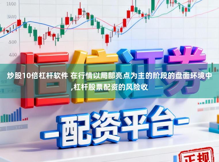 炒股10倍杠杆软件 在行情以局部亮点为主的阶段的盘面环境中,杠杆股票配资的风险收