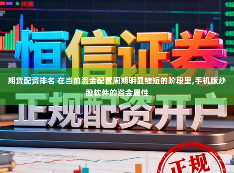 期货配资排名 在当前资金配置周期明显缩短的阶段里，手机版炒股软件的资金属性