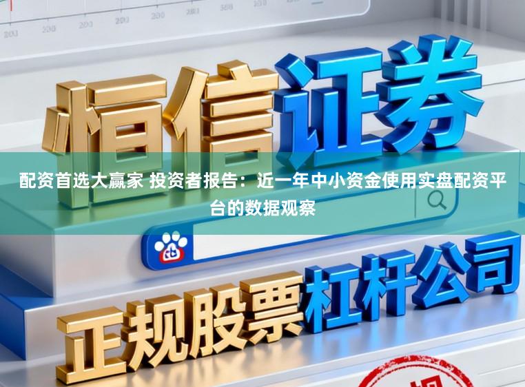 配资首选大赢家 投资者报告:近一年中小资金使用实盘配资平台的数据观察