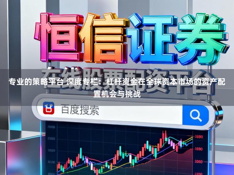 专业的策略平台 深度专栏:杠杆资金在全球资本市场的资产配置机会与挑战