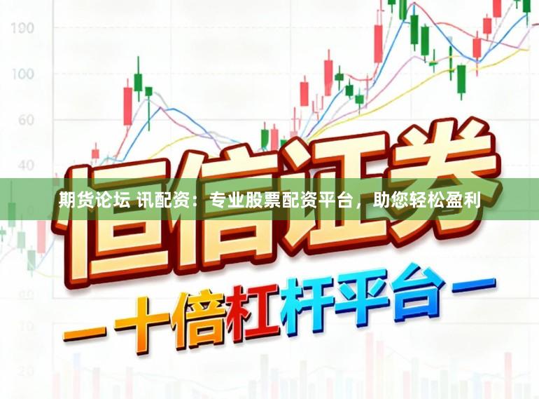 期货论坛 讯配资：专业股票配资平台，助您轻松盈利
