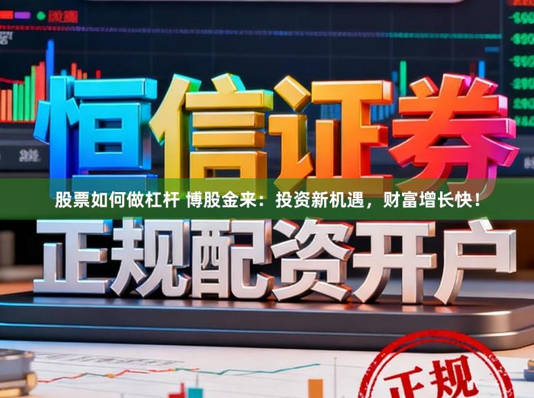 股票如何做杠杆 博股金来:投资新机遇,财富增长快!
