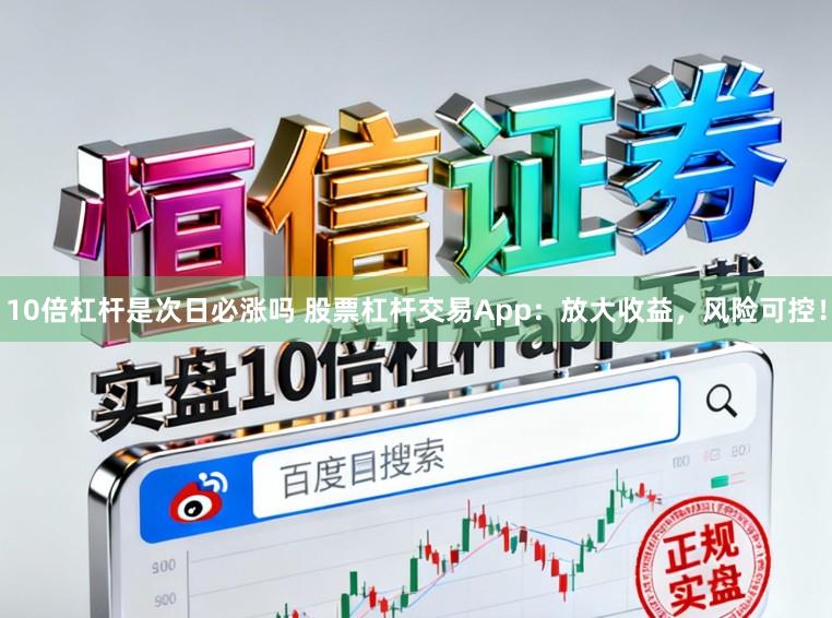 10倍杠杆是次日必涨吗 股票杠杆交易App:放大收益,风险可控!