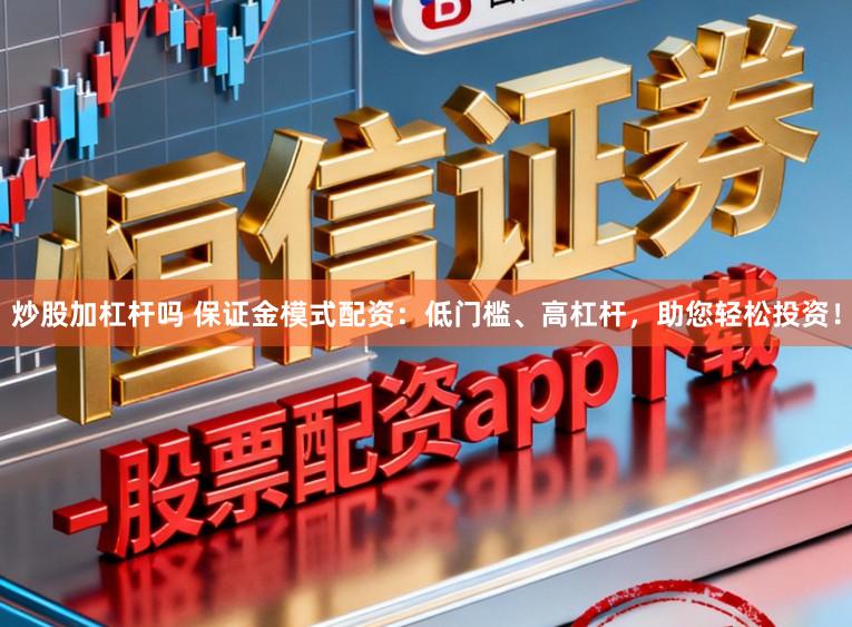 炒股加杠杆吗 保证金模式配资:低门槛、高杠杆,助您轻松投资!