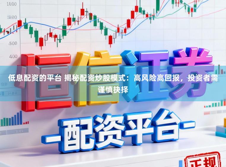 低息配资的平台 揭秘配资炒股模式:高风险高回报,投资者需谨慎抉择