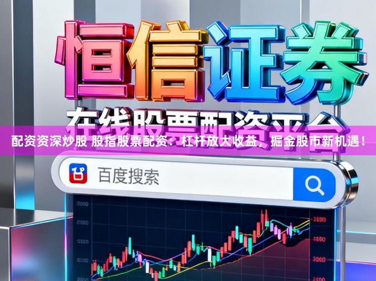 配资资深炒股 股指股票配资:杠杆放大收益,掘金股市新机遇!