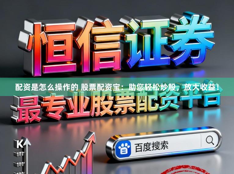 配资是怎么操作的 股票配资宝：助您轻松炒股，放大收益！