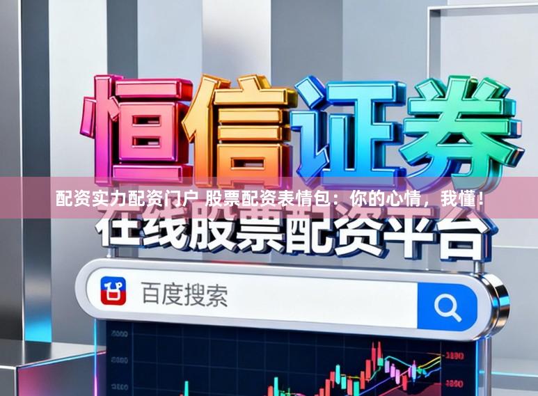 配资实力配资门户 股票配资表情包:你的心情,我懂!