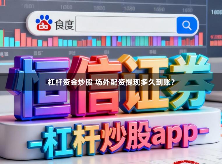 杠杆资金炒股 场外配资提现多久到账?