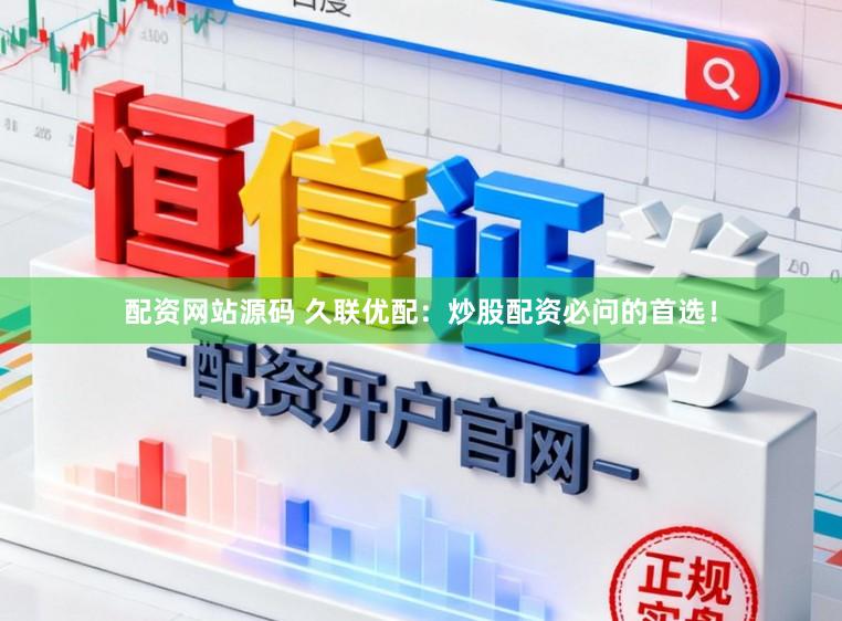 配资网站源码 久联优配：炒股配资必问的首选！