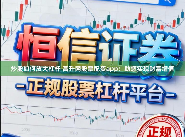 炒股如何放大杠杆 高升网股票配资app：助您实现财富增值