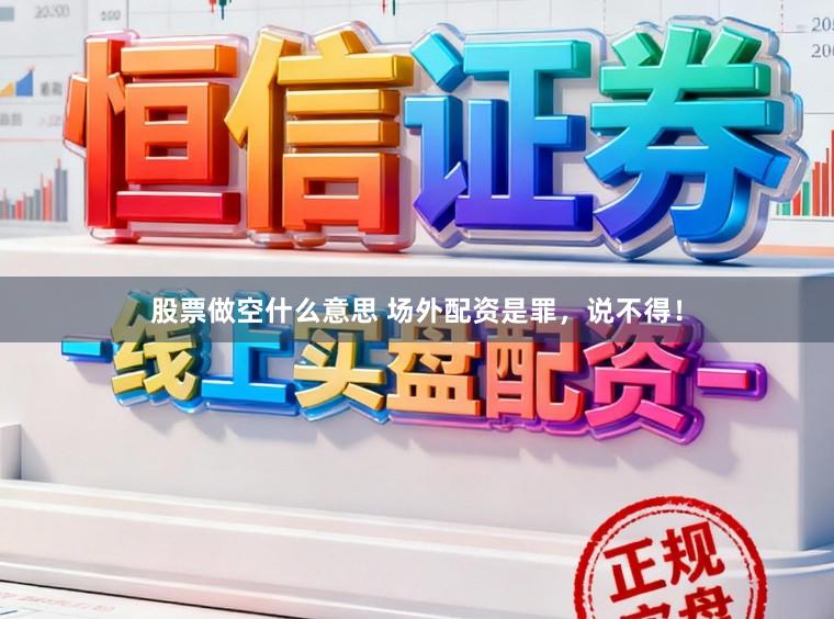 股票做空什么意思 场外配资是罪，说不得！