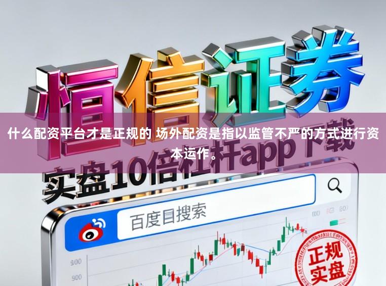 什么配资平台才是正规的 场外配资是指以监管不严的方式进行资本运作。