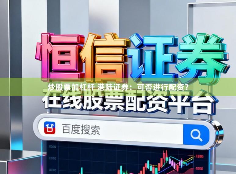 炒股票加杠杆 港陆证券:可否进行配资?