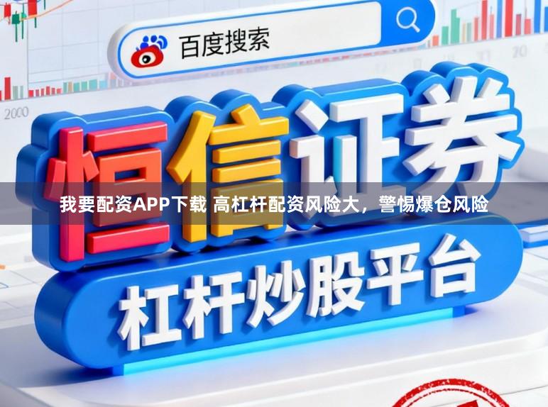 我要配资APP下载 高杠杆配资风险大，警惕爆仓风险