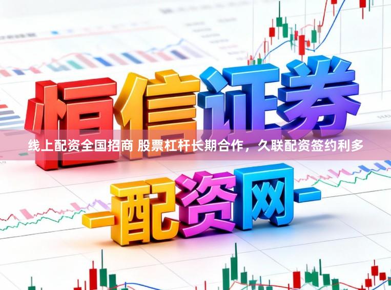 线上配资全国招商 股票杠杆长期合作，久联配资签约利多