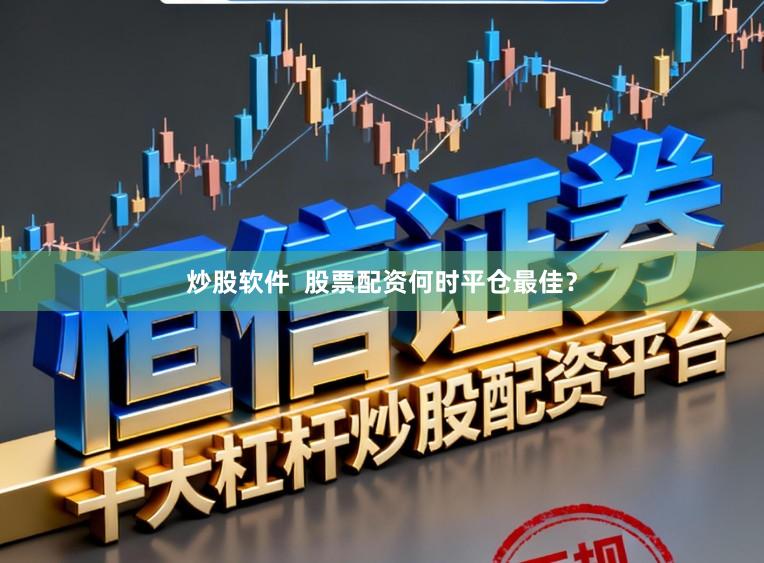 炒股软件  股票配资何时平仓最佳？