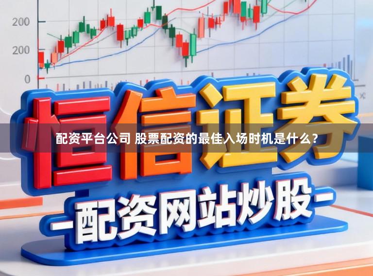 配资平台公司 股票配资的最佳入场时机是什么？