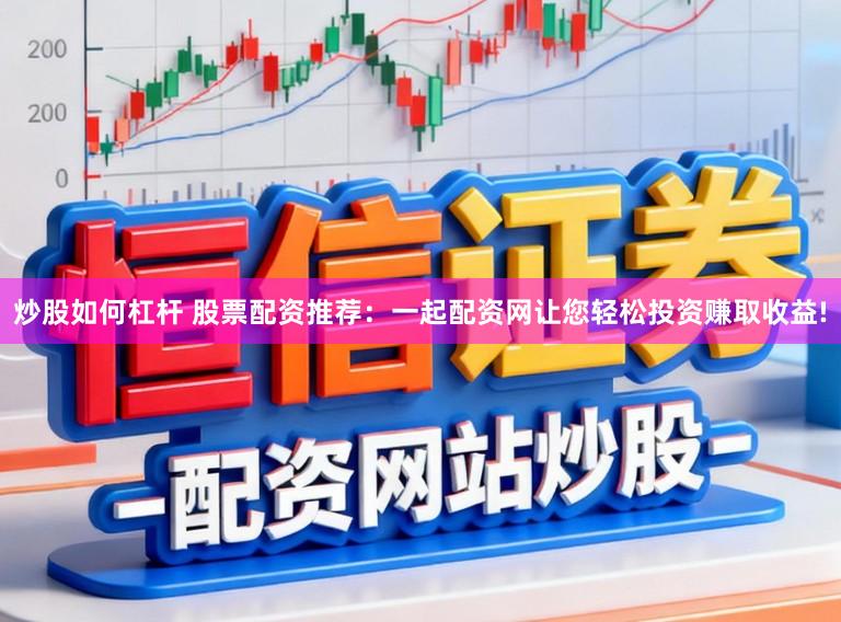 炒股如何杠杆 股票配资推荐：一起配资网让您轻松投资赚取收益!