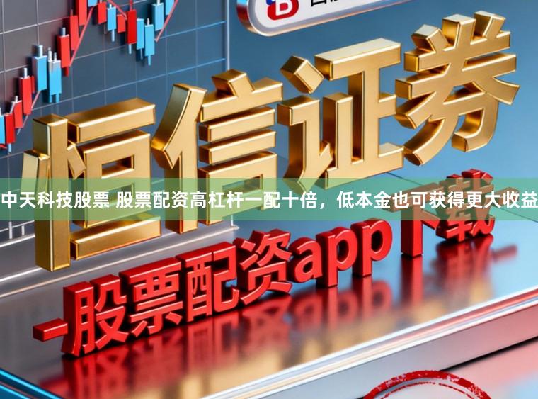 中天科技股票 股票配资高杠杆一配十倍，低本金也可获得更大收益