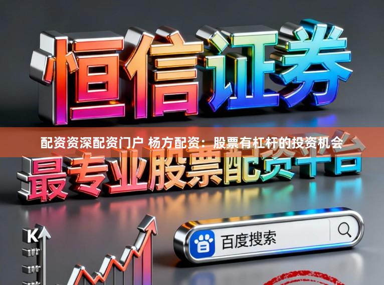 配资资深配资门户 杨方配资：股票有杠杆的投资机会