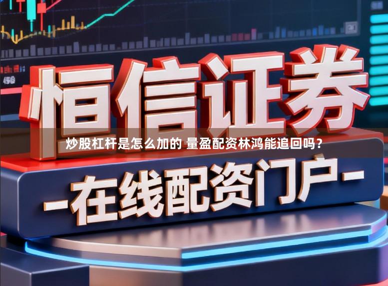 炒股杠杆是怎么加的 量盈配资林鸿能追回吗？