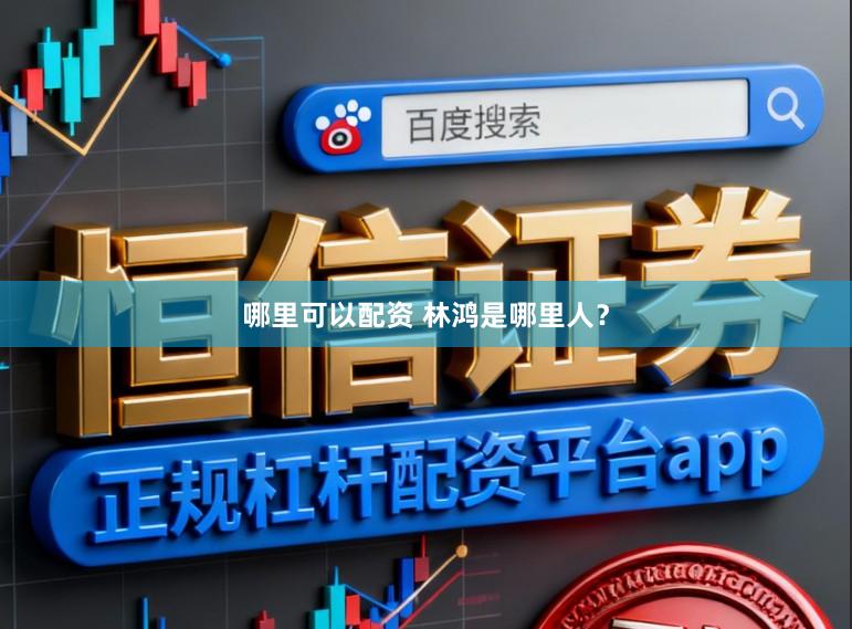 哪里可以配资 林鸿是哪里人？