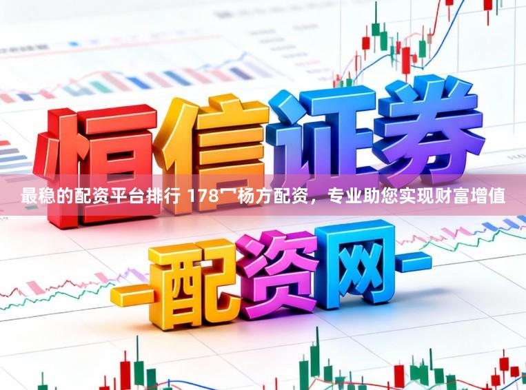 最稳的配资平台排行 178冖杨方配资，专业助您实现财富增值