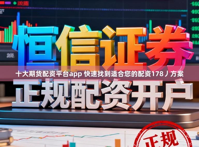 十大期货配资平台app 快速找到适合您的配资178丿方案