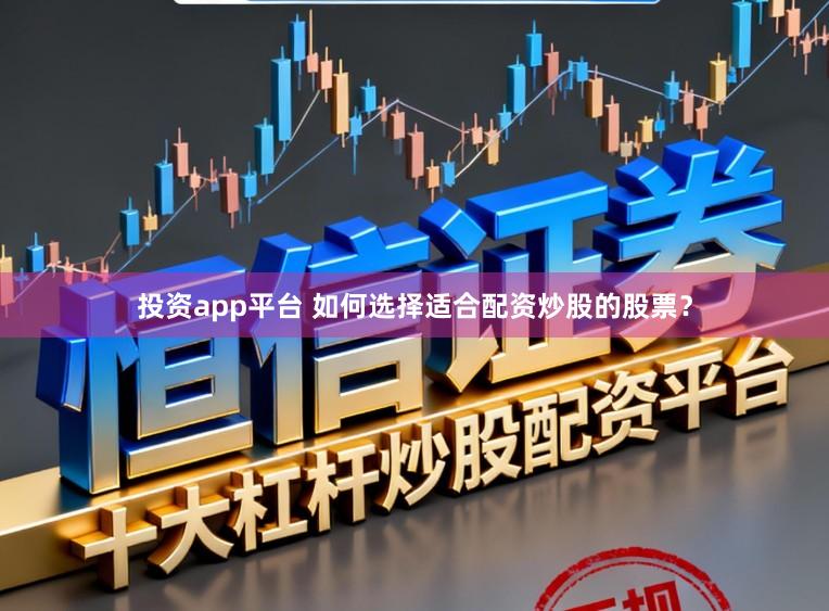 投资app平台 如何选择适合配资炒股的股票？