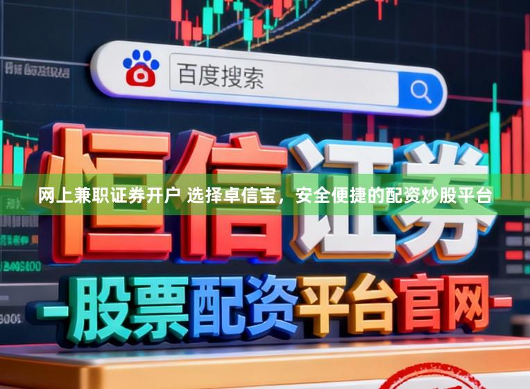 网上兼职证券开户 选择卓信宝，安全便捷的配资炒股平台