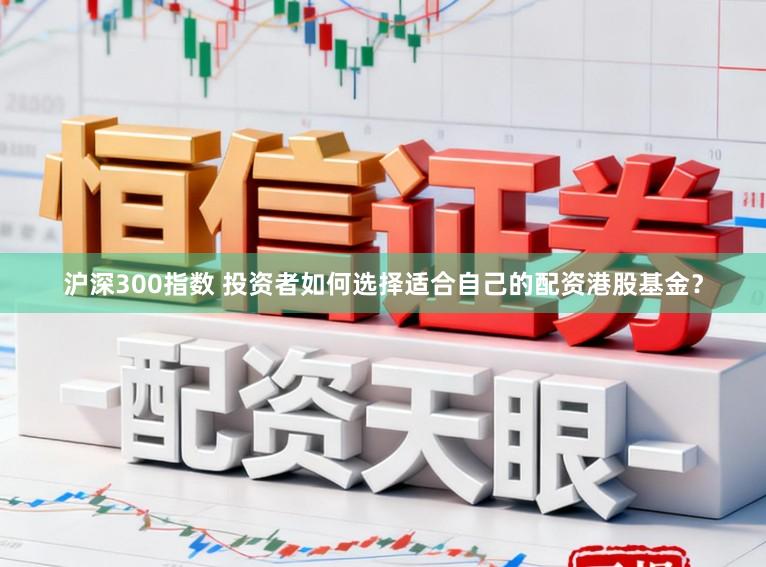 沪深300指数 投资者如何选择适合自己的配资港股基金？