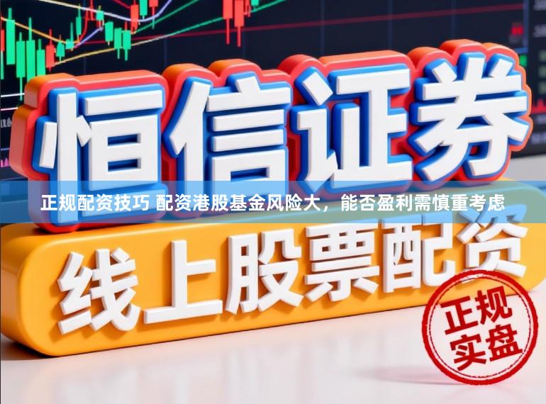 正规配资技巧 配资港股基金风险大，能否盈利需慎重考虑