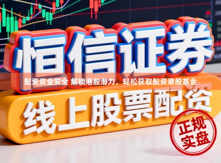 配资资金安全 解锁港股潜力，轻松获取配资港股基金