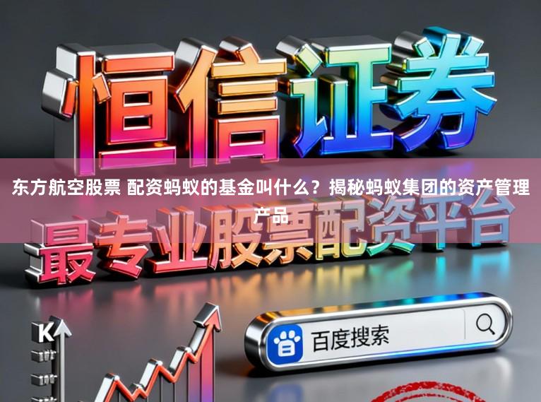 东方航空股票 配资蚂蚁的基金叫什么？揭秘蚂蚁集团的资产管理产品