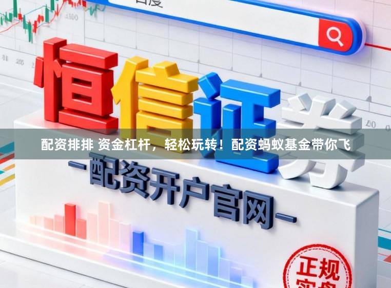 配资排排 资金杠杆，轻松玩转！配资蚂蚁基金带你飞