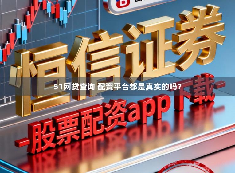 51网贷查询 配资平台都是真实的吗？