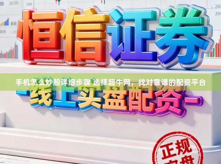 手机怎么炒股详细步骤 选择超牛网，找对靠谱的配资平台