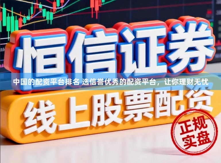 中国的配资平台排名 选信誉优秀的配资平台，让你理财无忧
