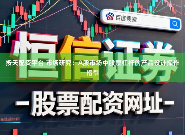 按天配资平台 市场研究：A股市场中股票杠杆的产品设计操作指引