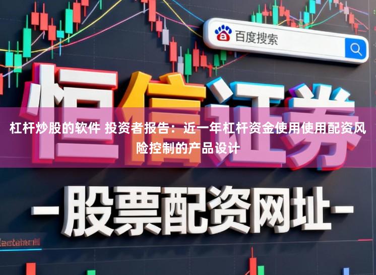 杠杆炒股的软件 投资者报告：近一年杠杆资金使用使用配资风险控制的产品设计