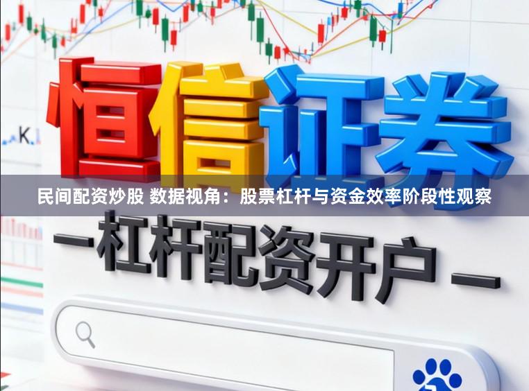 民间配资炒股 数据视角：股票杠杆与资金效率阶段性观察