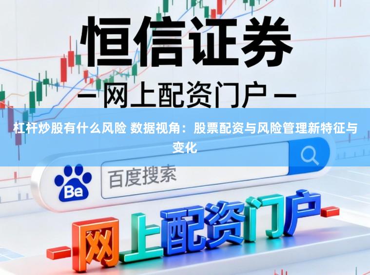 杠杆炒股有什么风险 数据视角：股票配资与风险管理新特征与变化