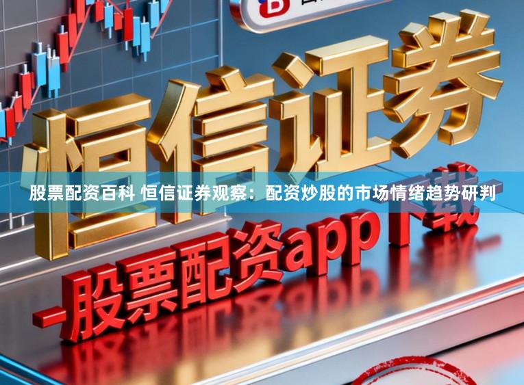 股票配资百科 恒信证券观察：配资炒股的市场情绪趋势研判
