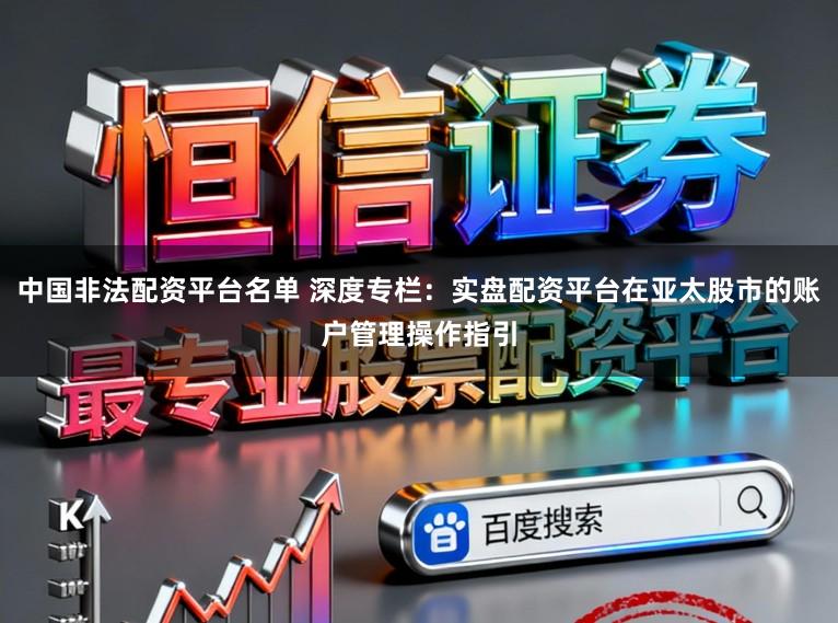 中国非法配资平台名单 深度专栏：实盘配资平台在亚太股市的账户管理操作指引