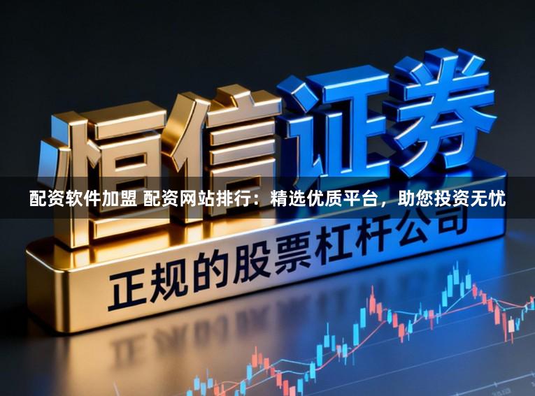 配资软件加盟 配资网站排行：精选优质平台，助您投资无忧