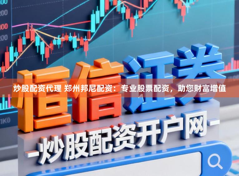 炒股配资代理 郑州邦尼配资：专业股票配资，助您财富增值