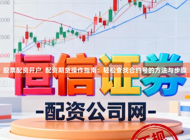 股票配资开户  配资期货操作指南：轻松查找合约号的方法与步骤