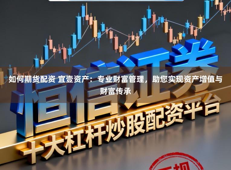 如何期货配资 宜壹资产：专业财富管理，助您实现资产增值与财富传承