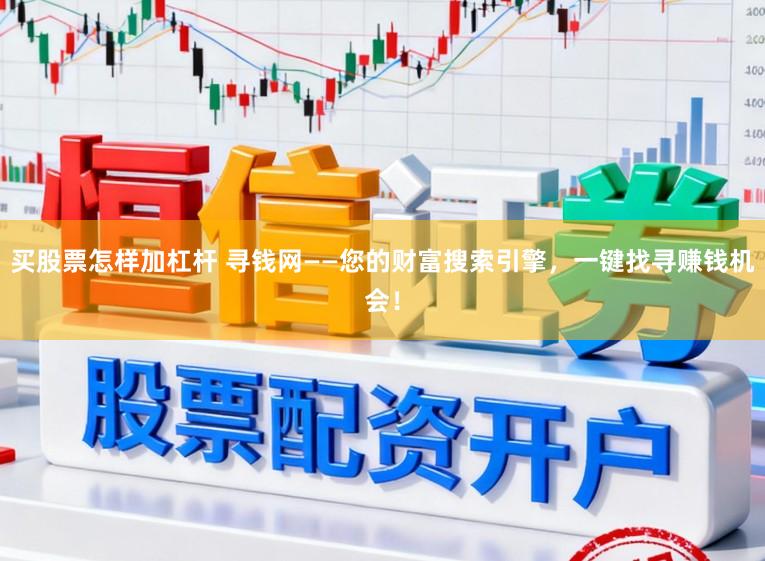 买股票怎样加杠杆 寻钱网——您的财富搜索引擎，一键找寻赚钱机会！